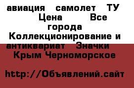 1.2) авиация : самолет - ТУ 144 › Цена ­ 49 - Все города Коллекционирование и антиквариат » Значки   . Крым,Черноморское